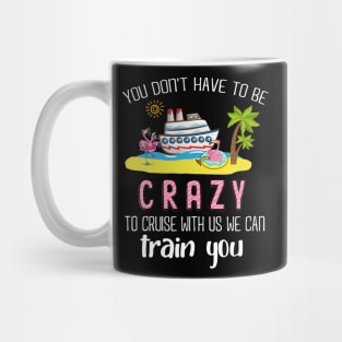 You Don't Have To Be Crazy To Cruise With Us We Can Train You Mug